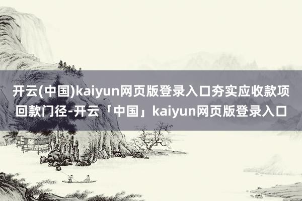 开云(中国)kaiyun网页版登录入口夯实应收款项回款门径-