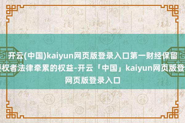 开云(中国)kaiyun网页版登录入口第一财经保留致密侵权者