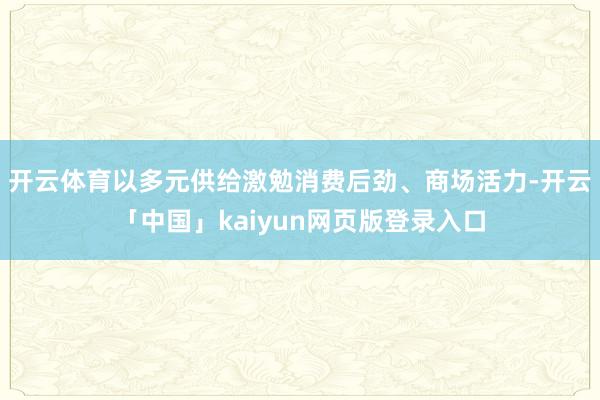 开云体育以多元供给激勉消费后劲、商场活力-开云「中国」kai