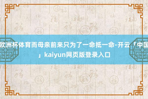 欧洲杯体育而母亲前来只为了一命抵一命-开云「中国」kaiyu