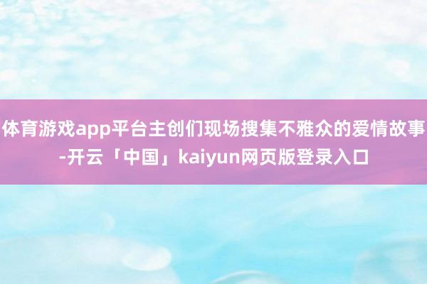 体育游戏app平台主创们现场搜集不雅众的爱情故事-开云「中国