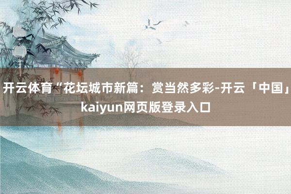 开云体育“花坛城市新篇：赏当然多彩-开云「中国」kaiyun