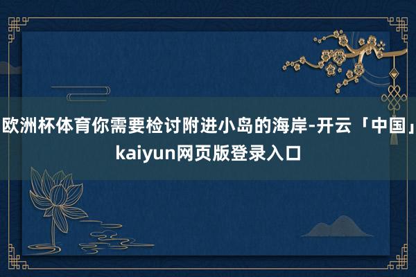 欧洲杯体育你需要检讨附进小岛的海岸-开云「中国」kaiyun
