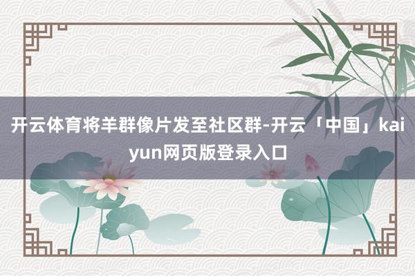 开云体育将羊群像片发至社区群-开云「中国」kaiyun网页版