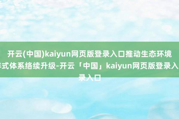 开云(中国)kaiyun网页版登录入口推动生态环境样式体系络