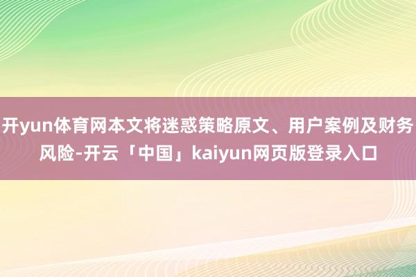 开yun体育网本文将迷惑策略原文、用户案例及财务风险-开云「