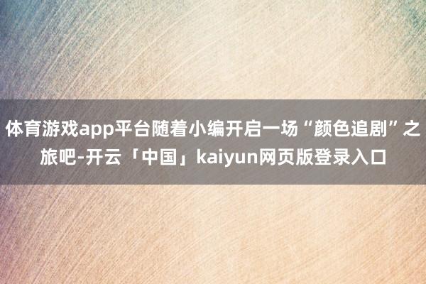 体育游戏app平台随着小编开启一场“颜色追剧”之旅吧-开云「