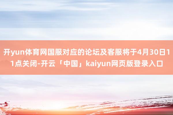 开yun体育网国服对应的论坛及客服将于4月30日11点关闭-