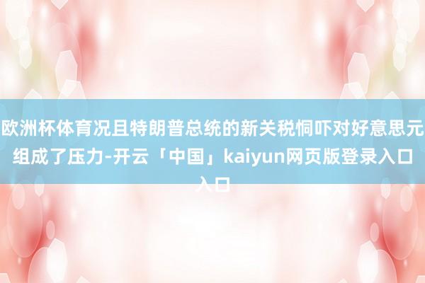 欧洲杯体育况且特朗普总统的新关税恫吓对好意思元组成了压力-开