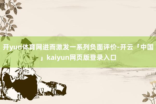开yun体育网进而激发一系列负面评价-开云「中国」kaiyun网页版登录入口