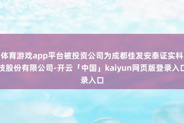 体育游戏app平台被投资公司为成都佳发安泰证实科技股份有限公