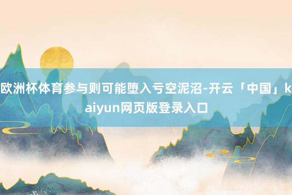 欧洲杯体育参与则可能堕入亏空泥沼-开云「中国」kaiyun网