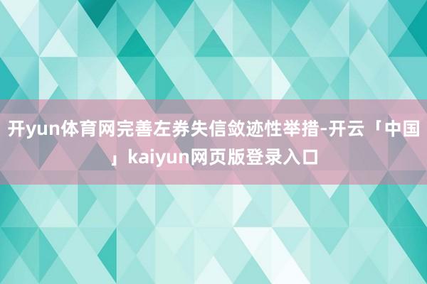 开yun体育网完善左券失信敛迹性举措-开云「中国」kaiyu