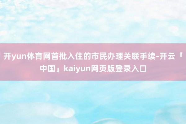 开yun体育网首批入住的市民办理关联手续-开云「中国」kai
