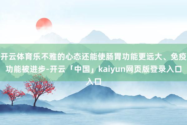 开云体育乐不雅的心态还能使肠胃功能更远大、免疫功能被进步-开