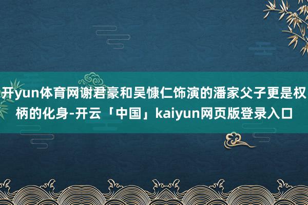 开yun体育网谢君豪和吴慷仁饰演的潘家父子更是权柄的化身-开