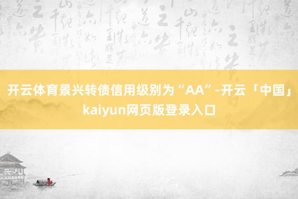 开云体育景兴转债信用级别为“AA”-开云「中国」kaiyun