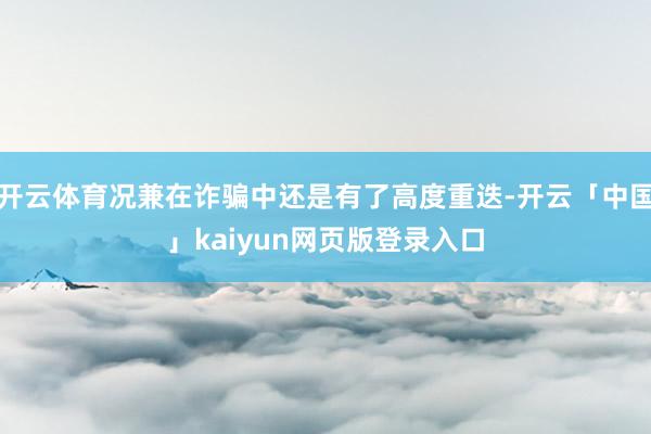 开云体育况兼在诈骗中还是有了高度重迭-开云「中国」kaiyu