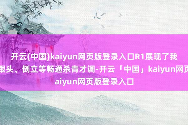 开云(中国)kaiyun网页版登录入口R1展现了我方下坡、翻