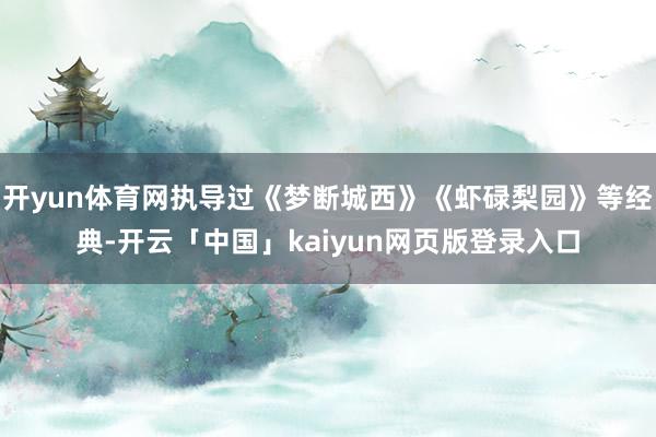 开yun体育网执导过《梦断城西》《虾碌梨园》等经典-开云「中国」kaiyun网页版登录入口