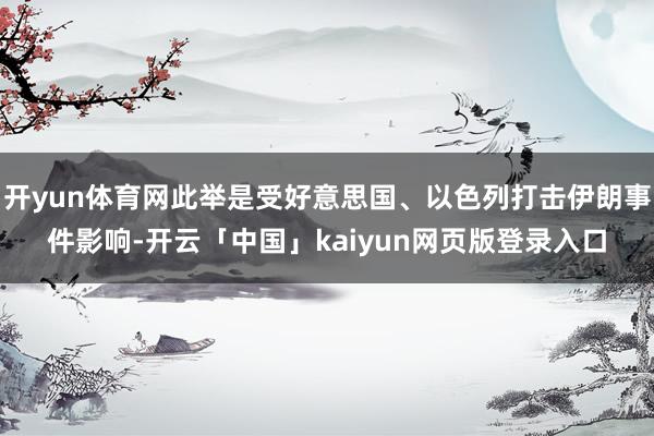 开yun体育网此举是受好意思国、以色列打击伊朗事件影响-开云「中国」kaiyun网页版登录入口