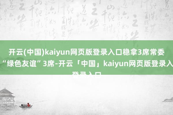 开云(中国)kaiyun网页版登录入口稳拿3席常委；“绿色友