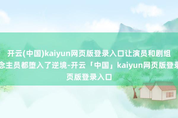 开云(中国)kaiyun网页版登录入口让演员和剧组东说念主员