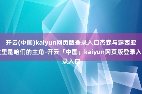 开云(中国)kaiyun网页版登录入口杰森与露西亚这里是咱们
