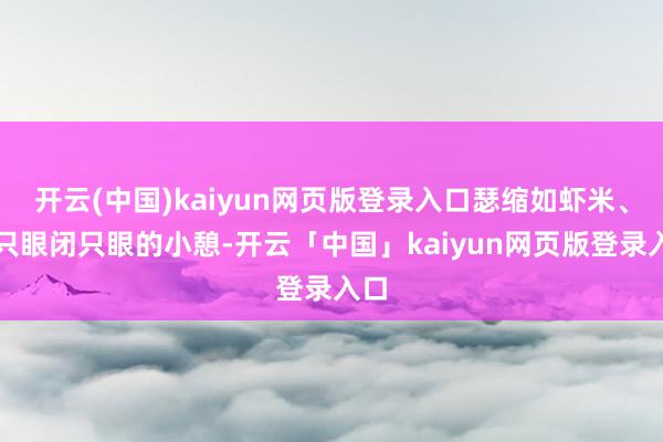 开云(中国)kaiyun网页版登录入口瑟缩如虾米、睁只眼闭只