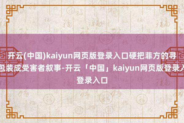 开云(中国)kaiyun网页版登录入口硬把菲方的寻衅包装成受