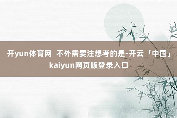 开yun体育网  不外需要注想考的是-开云「中国」kaiyu