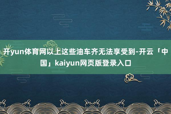 开yun体育网以上这些油车齐无法享受到-开云「中国」kaiy