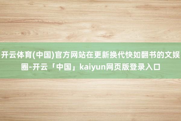 开云体育(中国)官方网站在更新换代快如翻书的文娱圈-开云「中