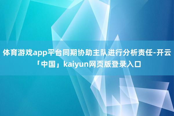 体育游戏app平台同期协助主队进行分析责任-开云「中国」ka