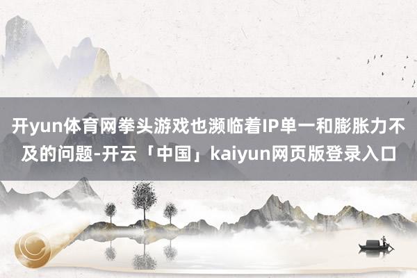 开yun体育网拳头游戏也濒临着IP单一和膨胀力不及的问题-开云「中国」kaiyun网页版登录入口
