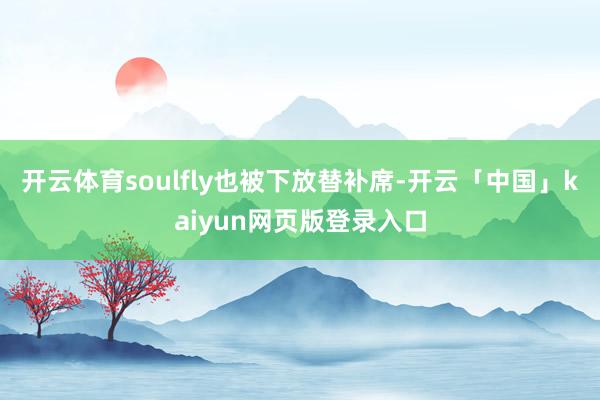 开云体育soulfly也被下放替补席-开云「中国」kaiyu