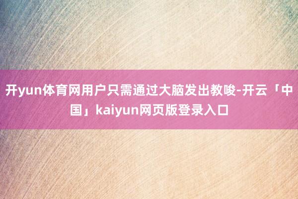 开yun体育网用户只需通过大脑发出教唆-开云「中国」kaiy