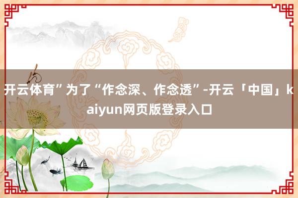 开云体育”为了“作念深、作念透”-开云「中国」kaiyun网