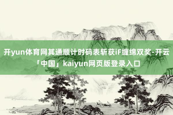 开yun体育网其通顺计时码表斩获iF缠绵双奖-开云「中国」k
