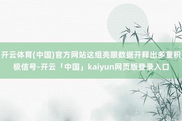 开云体育(中国)官方网站这组亮眼数据开释出多重积极信号-开云「中国」kaiyun网页版登录入口