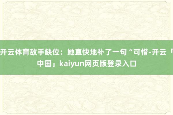 开云体育敌手缺位:她直快地补了一句“可惜-开云「中国」kaiyun网页版登录入口