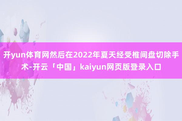 开yun体育网然后在2022年夏天经受椎间盘切除手术-开云「