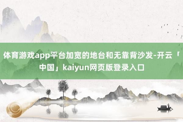 体育游戏app平台加宽的地台和无靠背沙发-开云「中国」kaiyun网页版登录入口