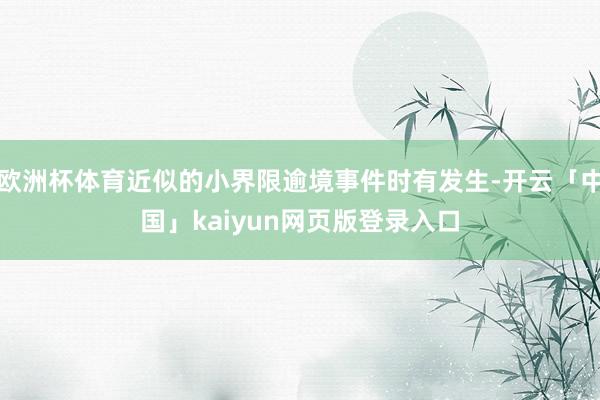 欧洲杯体育近似的小界限逾境事件时有发生-开云「中国」kaiyun网页版登录入口