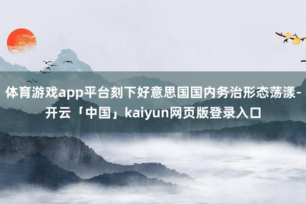体育游戏app平台刻下好意思国国内务治形态荡漾-开云「中国」kaiyun网页版登录入口