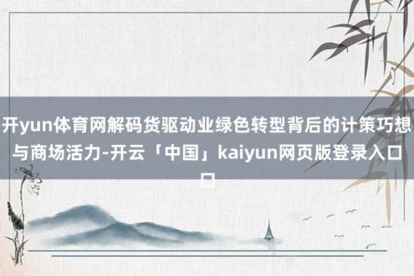 开yun体育网解码货驱动业绿色转型背后的计策巧想与商场活力-