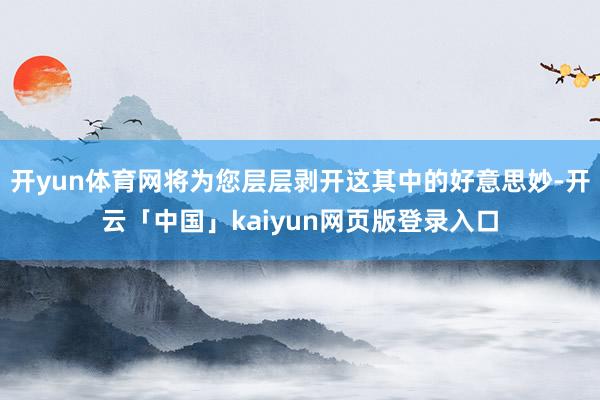 开yun体育网将为您层层剥开这其中的好意思妙-开云「中国」k