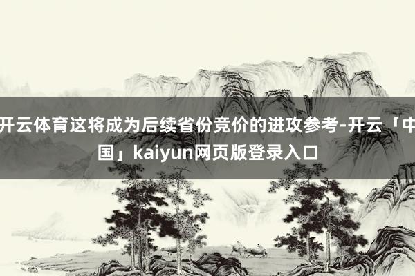 开云体育这将成为后续省份竞价的进攻参考-开云「中国」kaiy