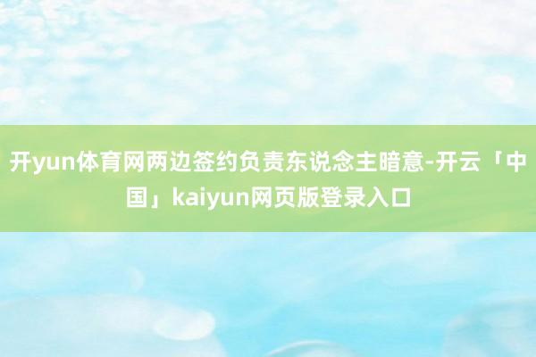 开yun体育网　　两边签约负责东说念主暗意-开云「中国」ka