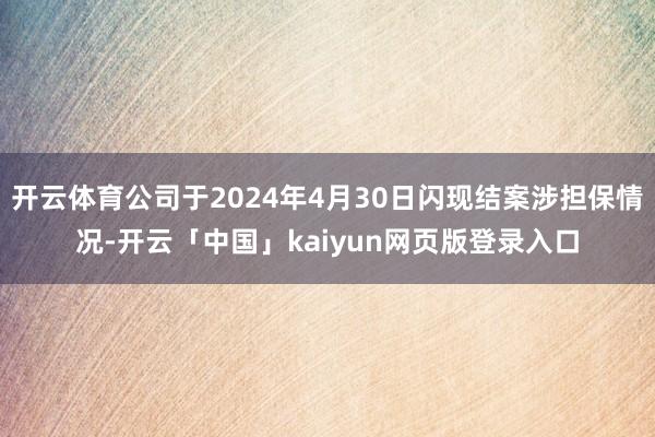 开云体育公司于2024年4月30日闪现结案涉担保情况-开云「中国」kaiyun网页版登录入口